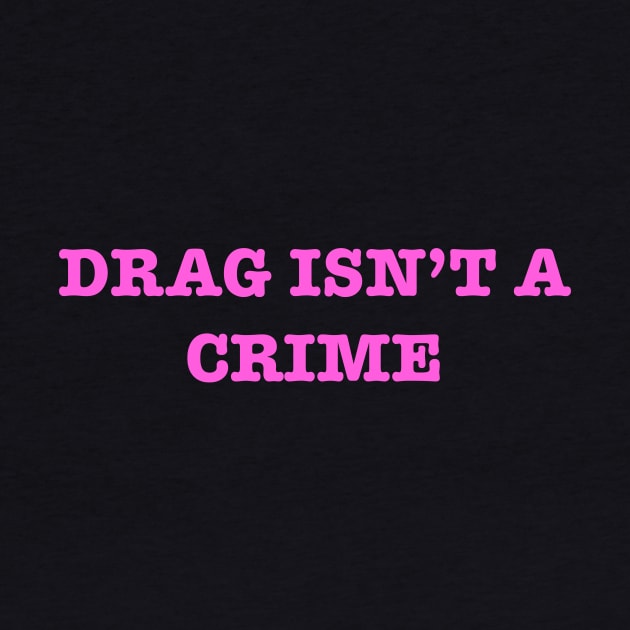 Drag Isn’t A Crime by TheRainbowPossum